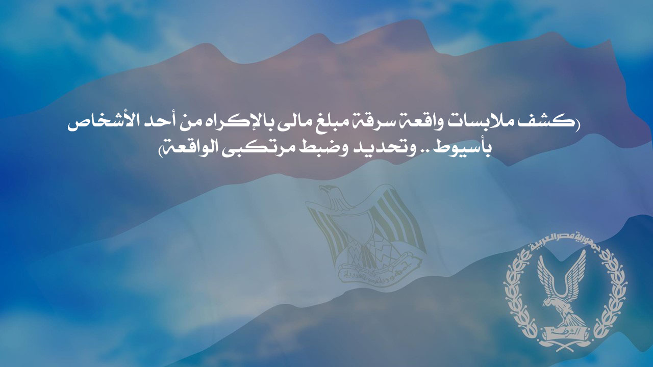 كشف ملابسات واقعة سرقة مبلغ مالى بالإكراه من أحد الأشخاص بأسيوط .. وتحديد وضبط مرتكبى الواقعة