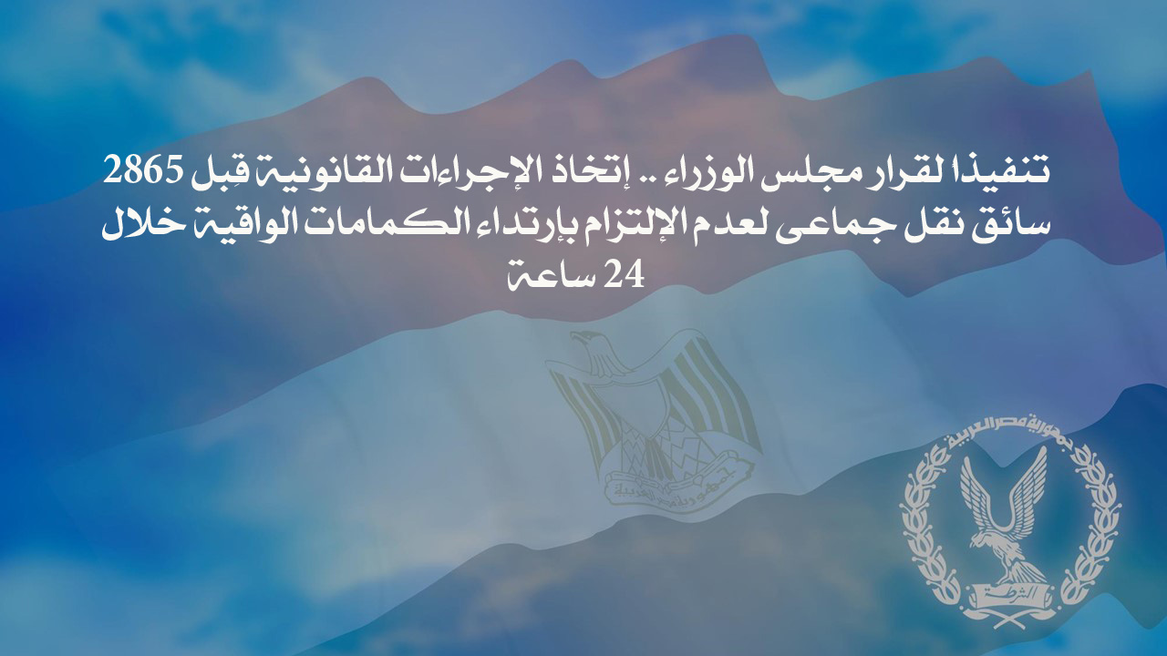 تنفيذاً لقرار مجلس الوزراء .. إتخاذ الإجراءات القانونية قِبل 2865 سائق نقل جماعى لعدم الإلتزام بإرتداء الكمامات الواقية خلال 24 ساعة 