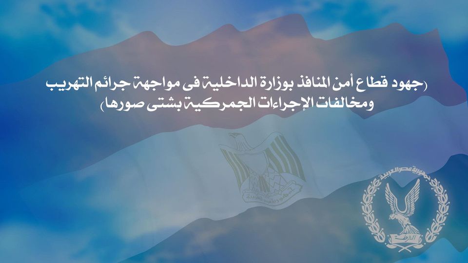 جهود قطاع أمن المنافذ بوزارة الداخلية فى مواجهة جرائم التهريب ومخالفات الإجراءات الجمركية بشتى صورها
