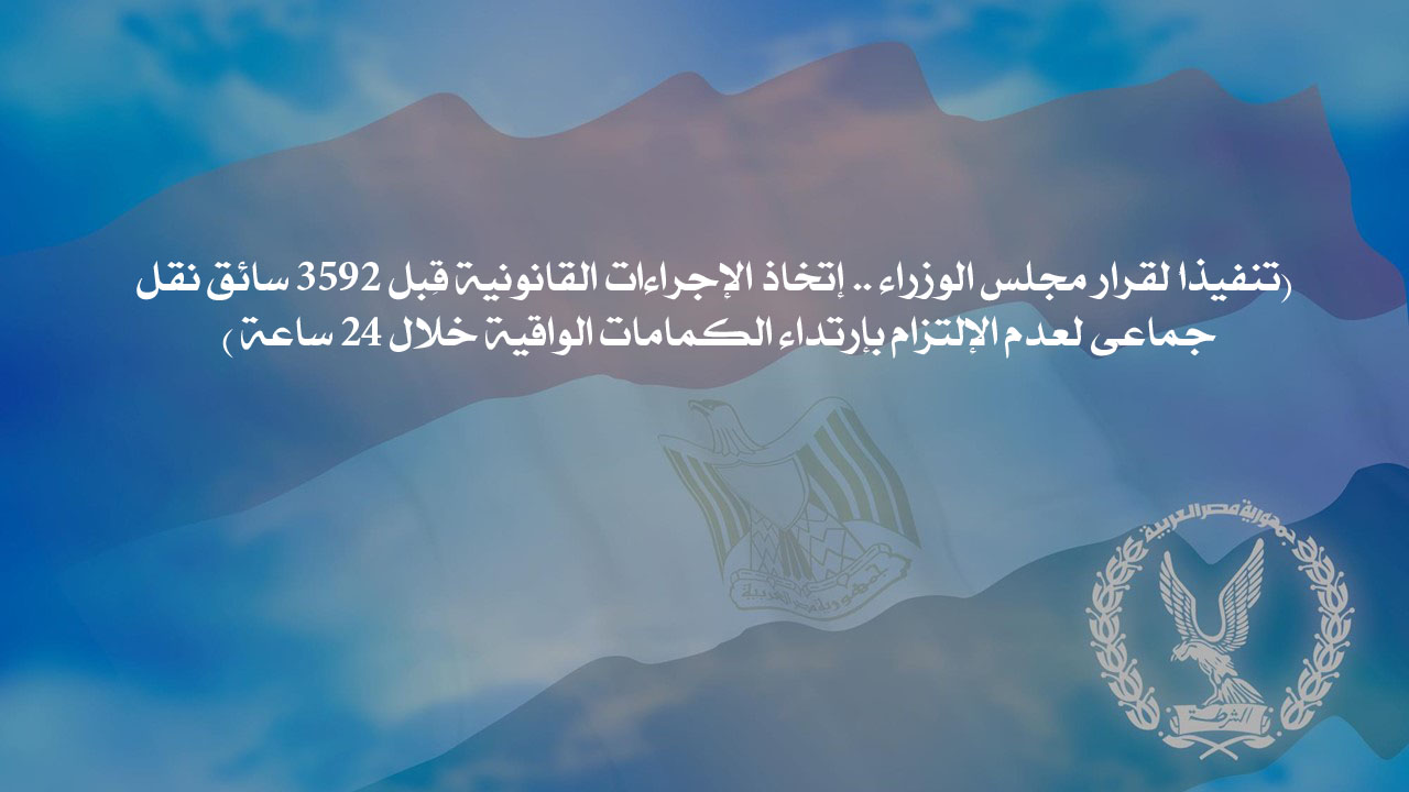 تنفيذاً لقرار مجلس الوزراء .. إتخاذ الإجراءات القانونية قِبل 3592 سائق نقل جماعى لعدم الإلتزام بإرتداء الكمامات الواقية خلال 24 ساعة 